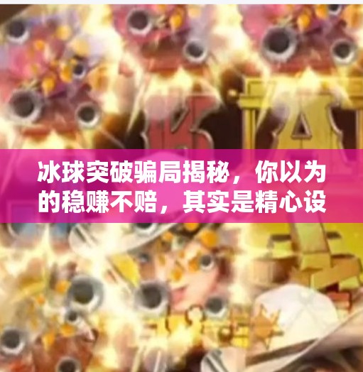 冰球突破骗局揭秘，你以为的稳赚不赔，其实是精心设计的陷阱！冰球突破骗局揭秘图片视频