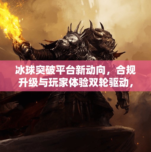 冰球突破平台新动向，合规升级与玩家体验双轮驱动，能否重塑电竞娱乐新格局？冰球突破最近出的平台