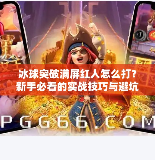 冰球突破满屏红人怎么打？新手必看的实战技巧与避坑指南！冰球突破满屏红人怎么打
