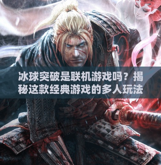 冰球突破是联机游戏吗？揭秘这款经典游戏的多人玩法真相！冰球突破是联机游戏吗