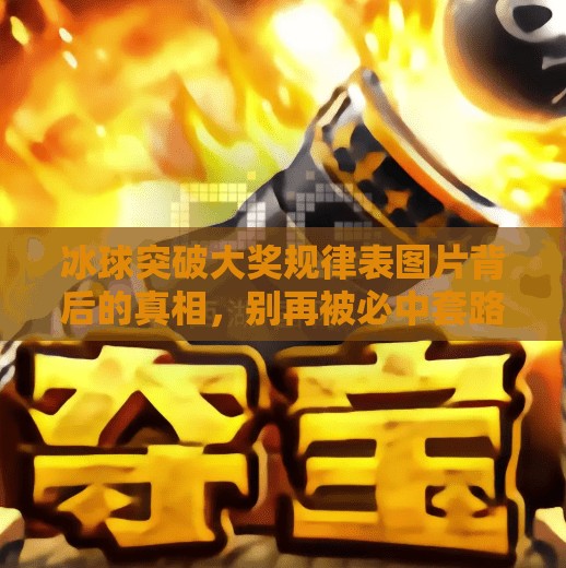 冰球突破大奖规律表图片背后的真相，别再被必中套路骗了！冰球突破大奖规律表图片