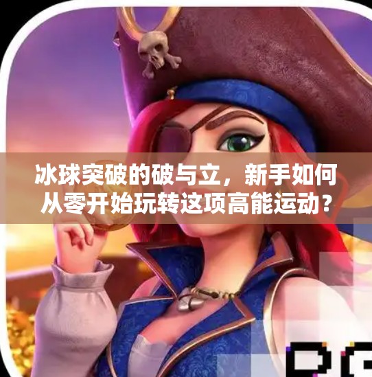 冰球突破的破与立，新手如何从零开始玩转这项高能运动？冰球突破有什么经验要求
