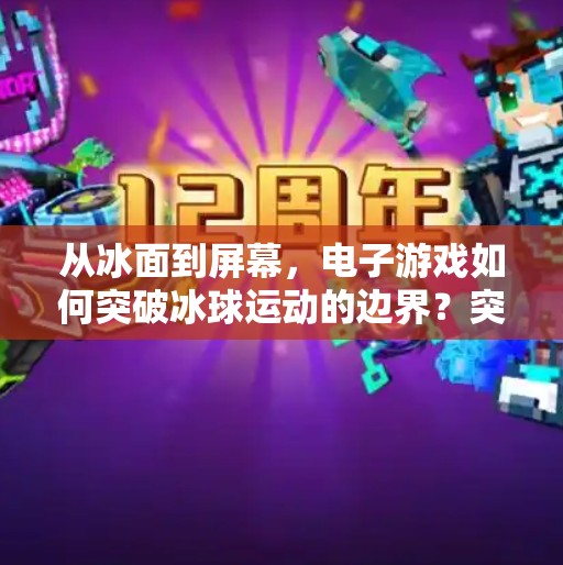 从冰面到屏幕，电子游戏如何突破冰球运动的边界？突破冰球 电子游戏