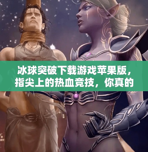 冰球突破下载游戏苹果版，指尖上的热血竞技，你真的准备好了吗？冰球突破下载游戏苹果版