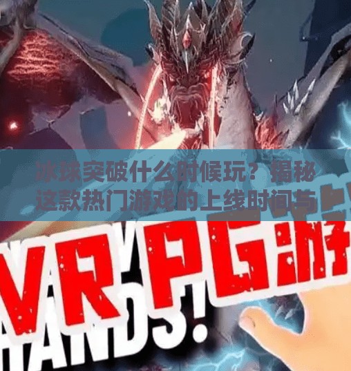 冰球突破什么时候玩？揭秘这款热门游戏的上线时间与玩法全解析！冰球突破什么时候玩