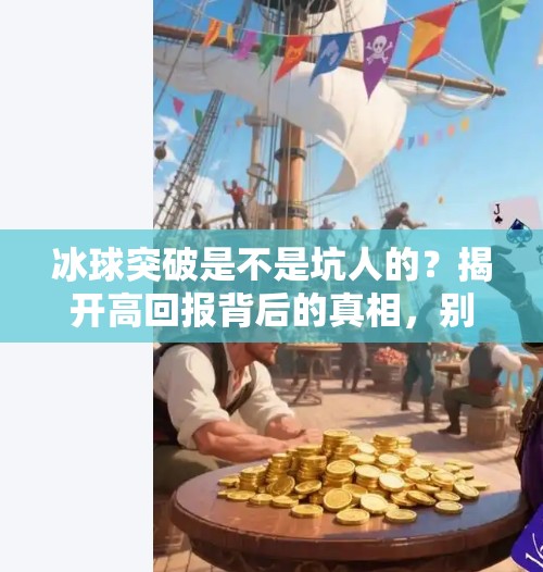 冰球突破是不是坑人的？揭开高回报背后的真相，别让贪心毁了你！冰球突破是不是坑人的