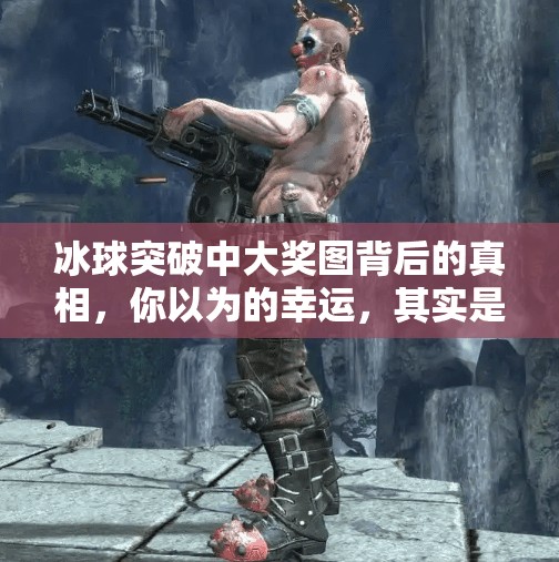 冰球突破中大奖图背后的真相，你以为的幸运，其实是算法精心设计的陷阱？冰球突破中大奖图