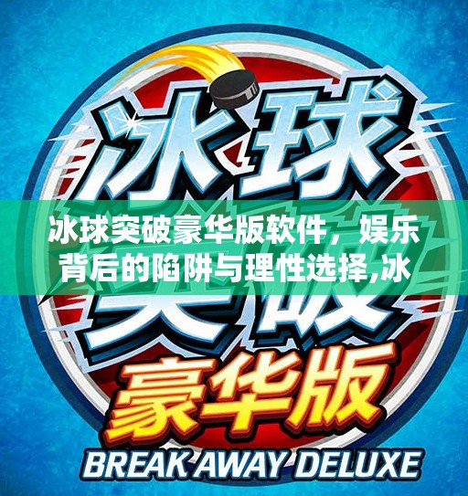 冰球突破豪华版软件，娱乐背后的陷阱与理性选择,冰球突破豪华版软件