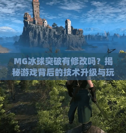 MG冰球突破有修改吗？揭秘游戏背后的技术升级与玩家热议！mg冰球突破有修改吗