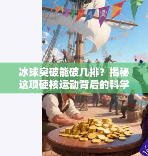 冰球突破能破几排？揭秘这项硬核运动背后的科学与极限！冰球突破可以破冰几排
