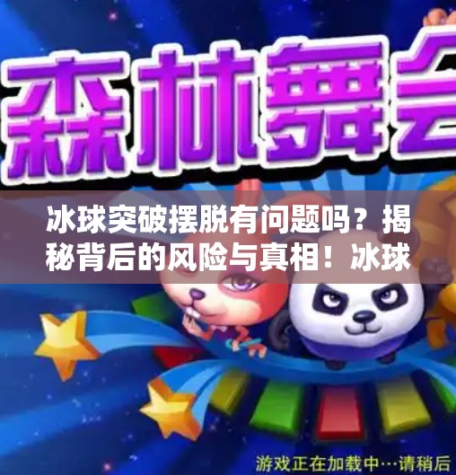 冰球突破摆脱有问题吗？揭秘背后的风险与真相！冰球突破摆脱有问题吗