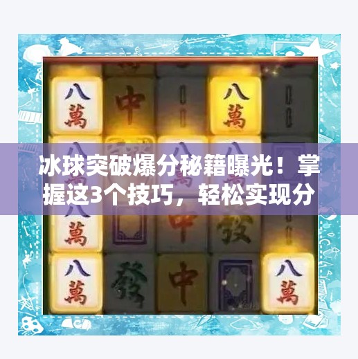 冰球突破爆分秘籍曝光！掌握这3个技巧，轻松实现分数飙升！冰球突破怎么爆分最快
