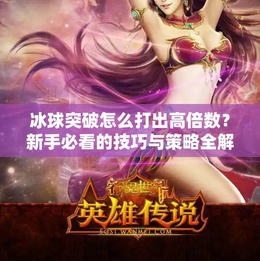 冰球突破怎么打出高倍数？新手必看的技巧与策略全解析！冰球突破怎么打出高倍数