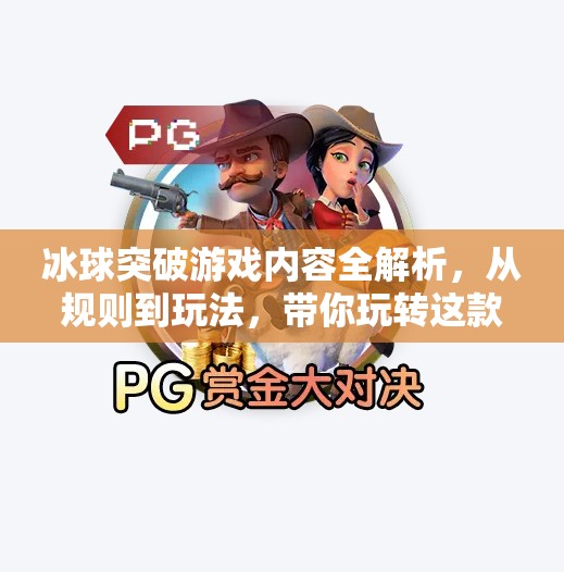 冰球突破游戏内容全解析，从规则到玩法，带你玩转这款经典街机神作！冰球突破游戏内容是什么