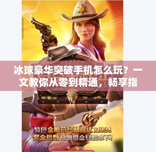 冰球豪华突破手机怎么玩？一文教你从零到精通，畅享指尖上的冰上风暴！冰球豪华突破手机怎么玩