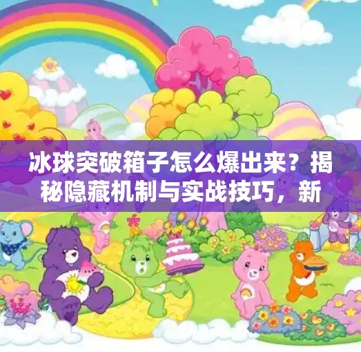 冰球突破箱子怎么爆出来？揭秘隐藏机制与实战技巧，新手也能轻松满载而归！冰球突破箱子怎么爆出来