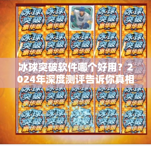冰球突破软件哪个好用？2024年深度测评告诉你真相！冰球突破软件哪个好用点