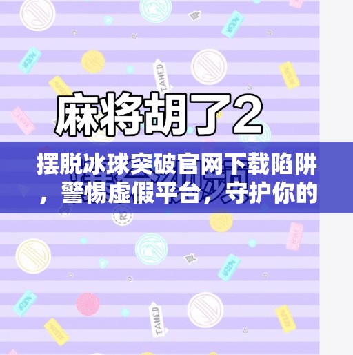 摆脱冰球突破官网下载陷阱，警惕虚假平台，守护你的数字安全,摆脱冰球突破官网下载