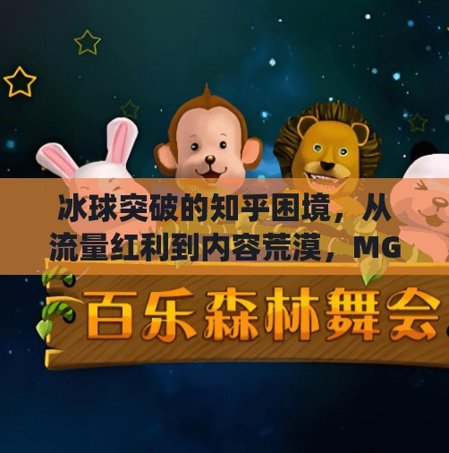 冰球突破的知乎困境，从流量红利到内容荒漠，MG为何难逃自媒体宿命？mg冰球突破摆脱知乎