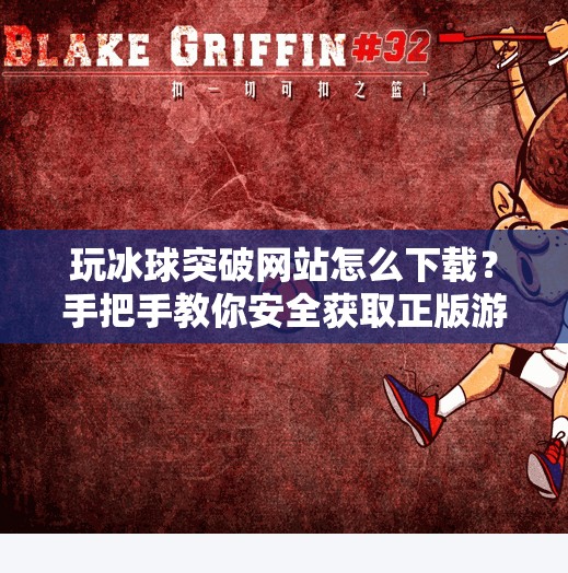 玩冰球突破网站怎么下载？手把手教你安全获取正版游戏资源！玩冰球突破网站怎么下载