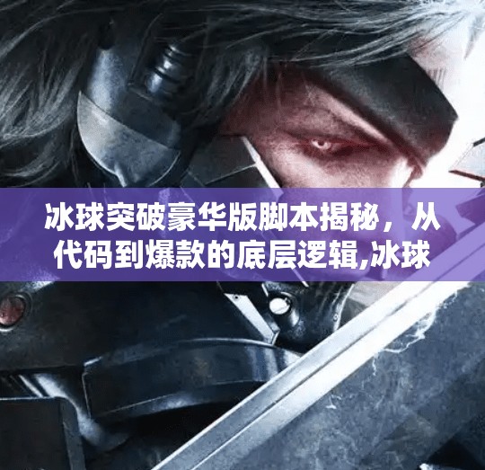 冰球突破豪华版脚本揭秘，从代码到爆款的底层逻辑,冰球突破豪华版脚本