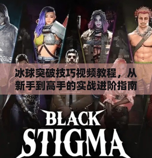 冰球突破技巧视频教程，从新手到高手的实战进阶指南,冰球突破技巧视频教程