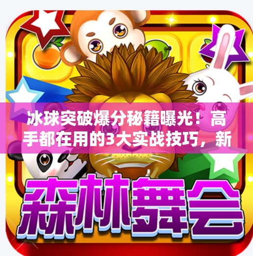 冰球突破爆分秘籍曝光！高手都在用的3大实战技巧，新手也能快速上手！冰球突破的爆分技巧