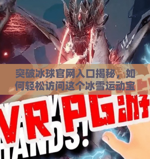 突破冰球官网入口揭秘,如何轻松访问这个冰雪运动宝藏平台?突破冰球 网址是什么 突破冰球官网入口揭秘,如何轻松访问这个冰雪运动宝藏平台?突破冰球 网址是什么