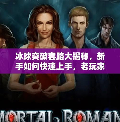 冰球突破套路大揭秘，新手如何快速上手，老玩家如何反杀制胜？冰球突破套路有哪些游戏