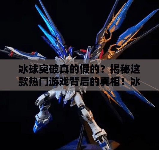 冰球突破真的假的？揭秘这款热门游戏背后的真相！冰球突破真的假的