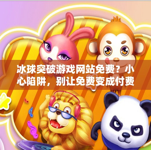 冰球突破游戏网站免费？小心陷阱，别让免费变成付费陷阱！冰球突破游戏网站免费