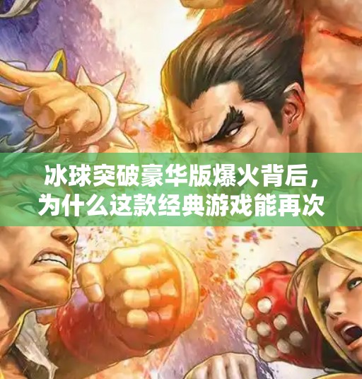 冰球突破豪华版爆火背后，为什么这款经典游戏能再次点燃玩家热情？热门冰球突破豪华版