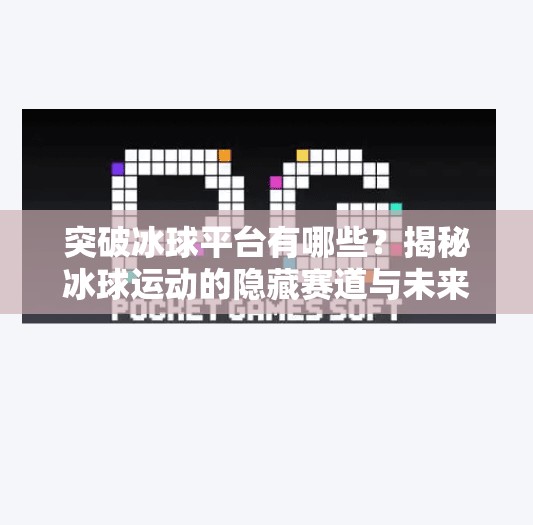 突破冰球平台有哪些？揭秘冰球运动的隐藏赛道与未来趋势,突破冰球平台有哪些