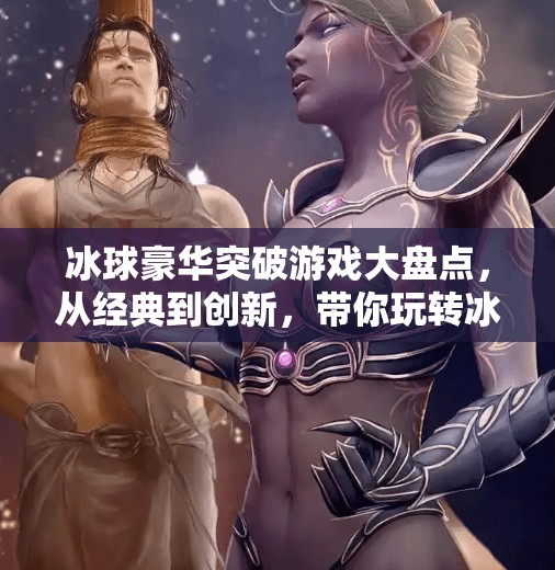 冰球豪华突破游戏大盘点，从经典到创新，带你玩转冰上速度与激情！冰球豪华突破游戏有哪些