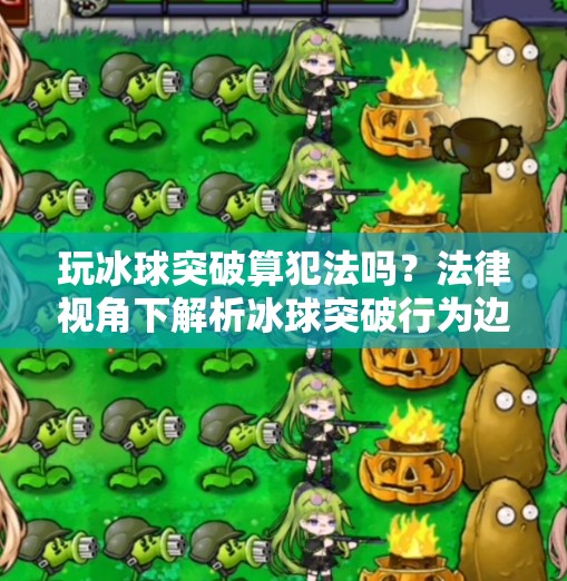 玩冰球突破算犯法吗？法律视角下解析冰球突破行为边界,玩冰球突破算犯法吗