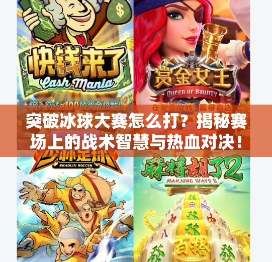 突破冰球大赛怎么打？揭秘赛场上的战术智慧与热血对决！突破冰球大赛怎么打的