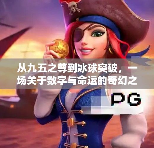 从九五之尊到冰球突破，一场关于数字与命运的奇幻之旅,九五之尊冰球突破