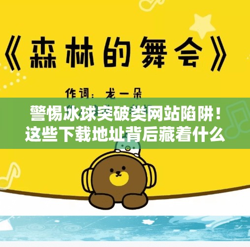 警惕冰球突破类网站陷阱！这些下载地址背后藏着什么？冰球突破网站下载地址