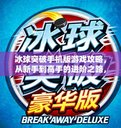 冰球突破手机版游戏攻略,从新手到高手的进阶之路,教你轻松上分不踩坑!冰球突破手机版游戏攻略 冰球突破手机版游戏攻略,从新手到高手的进阶之路,教你轻松上分不踩坑!冰球突破手机版游戏攻略