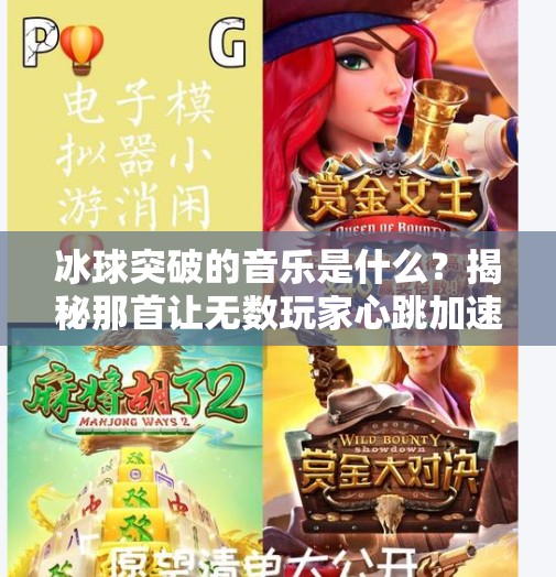 冰球突破的音乐是什么？揭秘那首让无数玩家心跳加速的经典旋律！冰球突破的音乐是什么