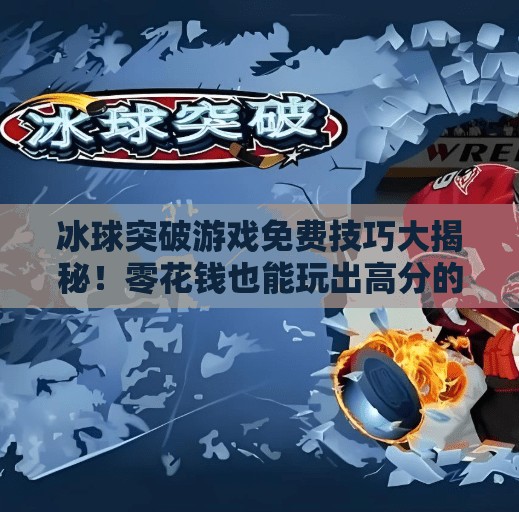 冰球突破游戏免费技巧大揭秘！零花钱也能玩出高分的秘诀全公开！冰球突破游戏进免费技巧