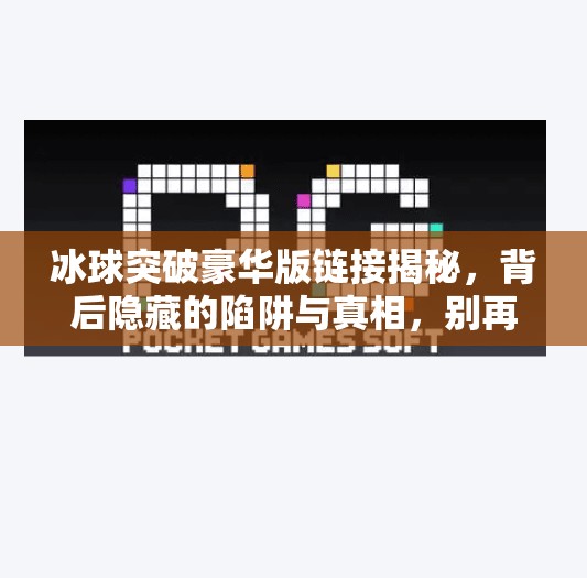冰球突破豪华版链接揭秘，背后隐藏的陷阱与真相，别再被免费迷惑！冰球突破豪华版链接