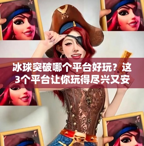 冰球突破哪个平台好玩？这3个平台让你玩得尽兴又安心！冰球突破哪个平台好玩点