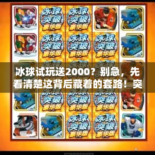 冰球试玩送2000？别急，先看清楚这背后藏着的套路！突破冰球试玩送2000