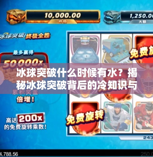 冰球突破什么时候有水？揭秘冰球突破背后的冷知识与趣味真相！冰球突破什么时候有水