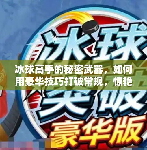 冰球高手的秘密武器，如何用豪华技巧打破常规，惊艳全场？突破冰球豪华技巧视频