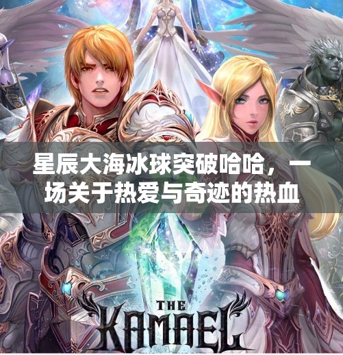 星辰大海冰球突破哈哈，一场关于热爱与奇迹的热血旅程,星辰大海冰球突破哈哈