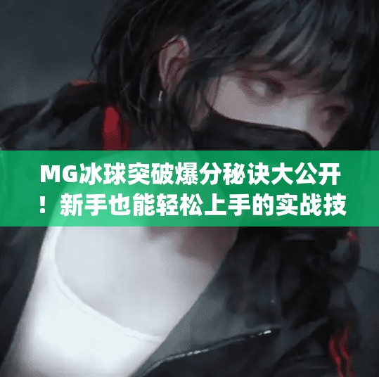 MG冰球突破爆分秘诀大公开！新手也能轻松上手的实战技巧全解析,mg冰球突破爆分技巧