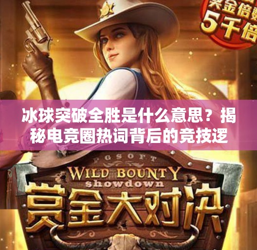 冰球突破全胜是什么意思？揭秘电竞圈热词背后的竞技逻辑与玩家心态,冰球突破全胜什么意思