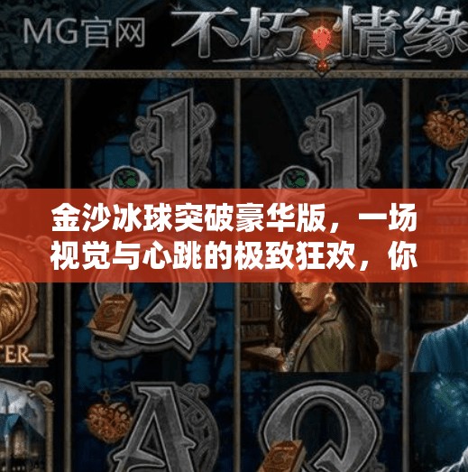 金沙冰球突破豪华版,一场视觉与心跳的极致狂欢,你敢来挑战吗?金沙冰球突破豪华版 金沙冰球突破豪华版,一场视觉与心跳的极致狂欢,你敢来挑战吗?金沙冰球突破豪华版